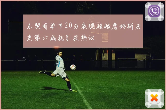 东契奇单节20分表现超越詹姆斯历史第六成就引发热议