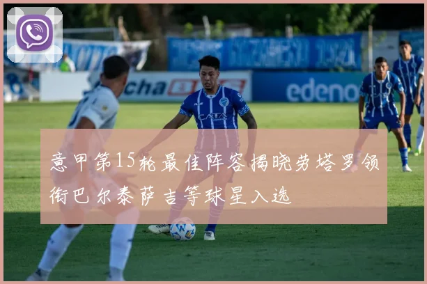 意甲第15轮最佳阵容揭晓劳塔罗领衔巴尔泰萨吉等球星入选