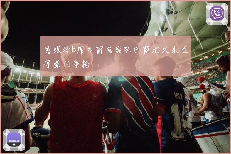 意媒称B席冬窗或离队巴萨尤文米兰等豪门争抢