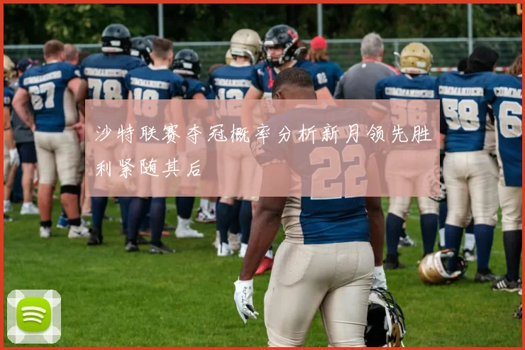 沙特联赛夺冠概率分析新月领先胜利紧随其后