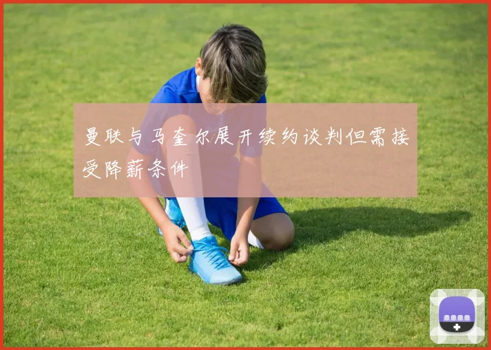 曼联与马奎尔展开续约谈判但需接受降薪条件