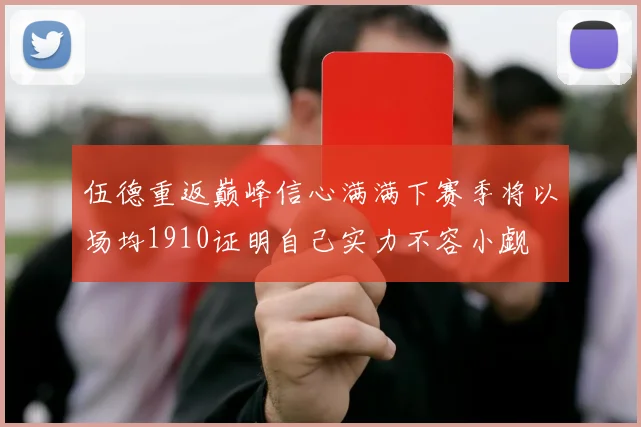 伍德重返巅峰信心满满下赛季将以场均1910证明自己实力不容小觑