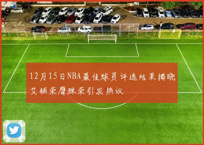 12月15日NBA最佳球员评选结果揭晓艾顿荣膺殊荣引发热议