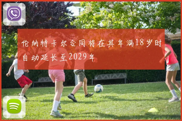伦纳特卡尔合同将在其年满18岁时自动延长至2029年
