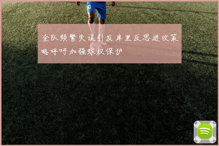 全队频繁失误引发库里反思进攻策略呼吁加强球权保护