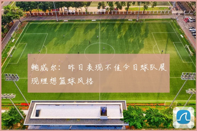 鲍威尔：昨日表现不佳今日球队展现理想篮球风格