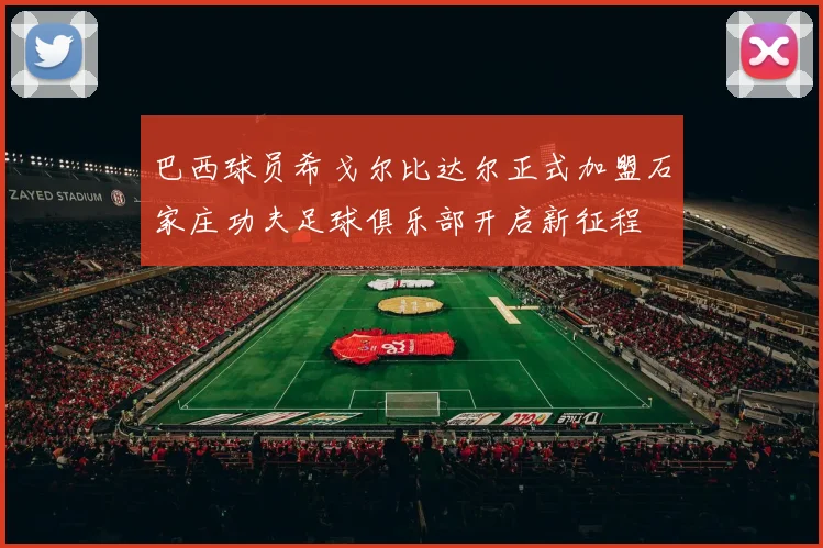 巴西球员希戈尔比达尔正式加盟石家庄功夫足球俱乐部开启新征程