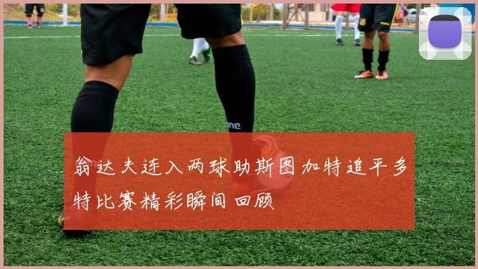 翁达夫连入两球助斯图加特追平多特比赛精彩瞬间回顾