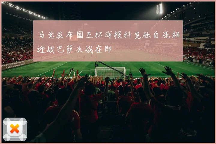 马竞发布国王杯海报科克独自亮相迎战巴萨决战在即