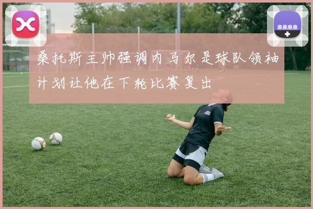 桑托斯主帅强调内马尔是球队领袖计划让他在下轮比赛复出