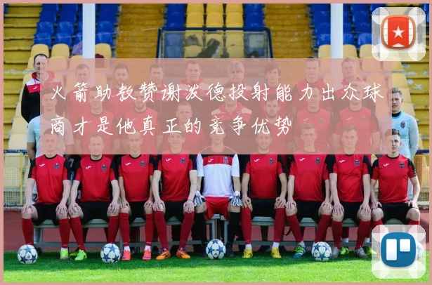 火箭助教赞谢泼德投射能力出众球商才是他真正的竞争优势