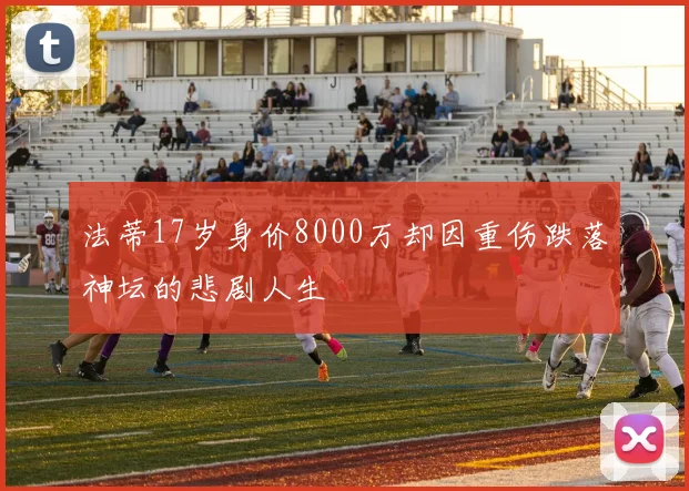 法蒂17岁身价8000万却因重伤跌落神坛的悲剧人生