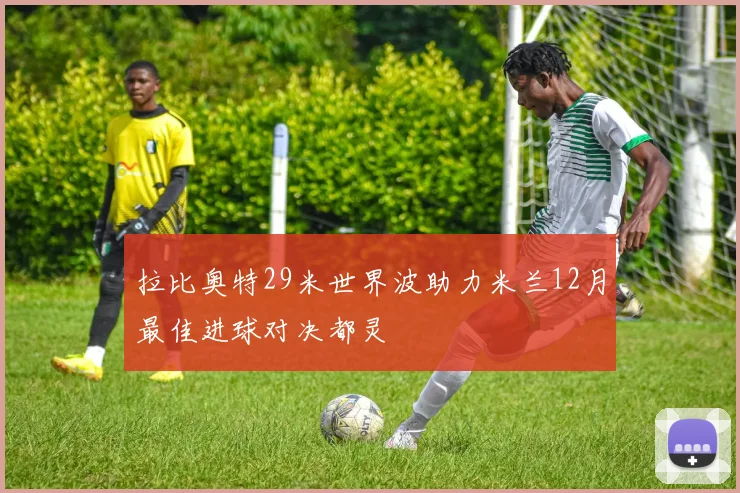 拉比奥特29米世界波助力米兰12月最佳进球对决都灵