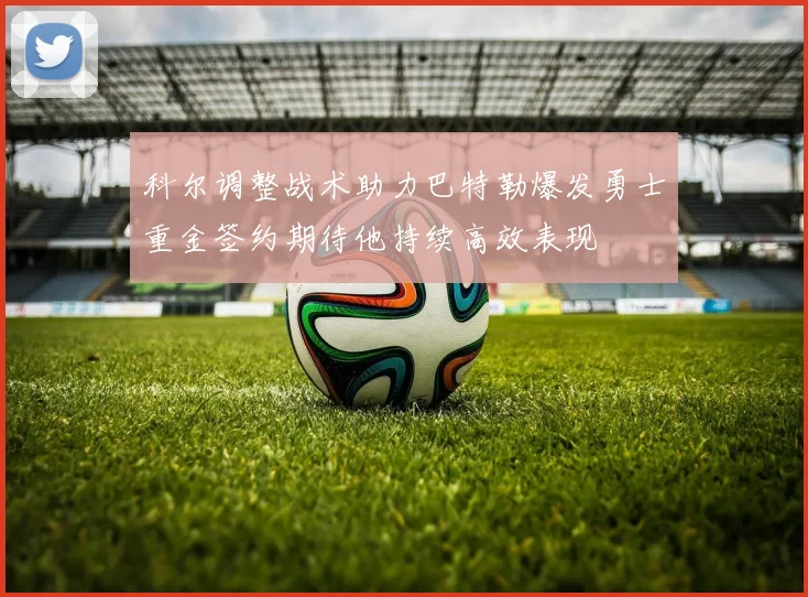 科尔调整战术助力巴特勒爆发勇士重金签约期待他持续高效表现