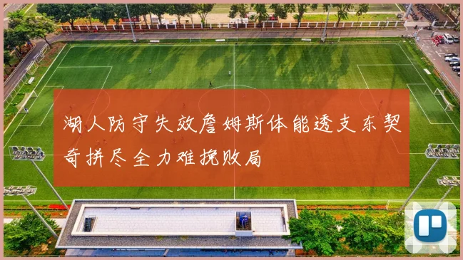 湖人防守失效詹姆斯体能透支东契奇拼尽全力难挽败局