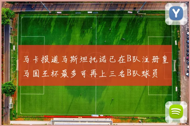 马卡报道马斯坦托诺已在B队注册皇马国王杯最多可再上三名B队球员