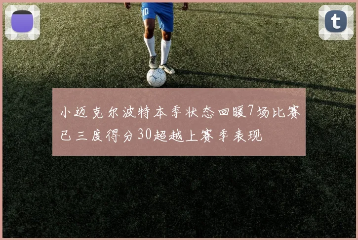小迈克尔波特本季状态回暖7场比赛已三度得分30超越上赛季表现