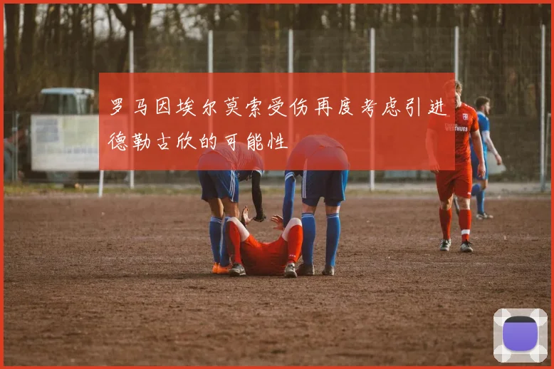 罗马因埃尔莫索受伤再度考虑引进德勒古欣的可能性