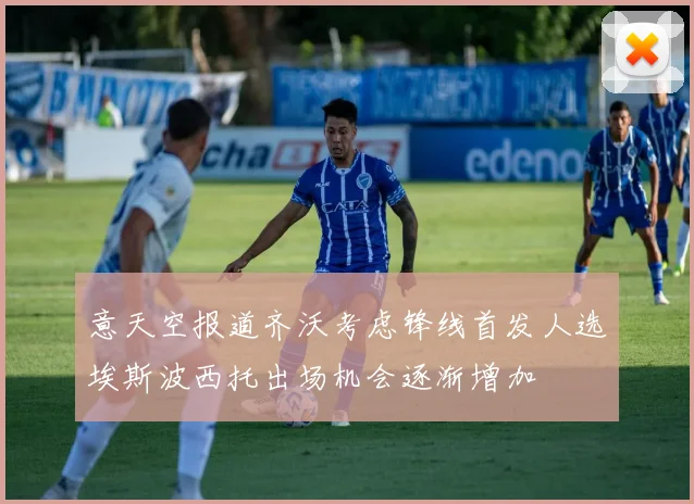 意天空报道齐沃考虑锋线首发人选埃斯波西托出场机会逐渐增加
